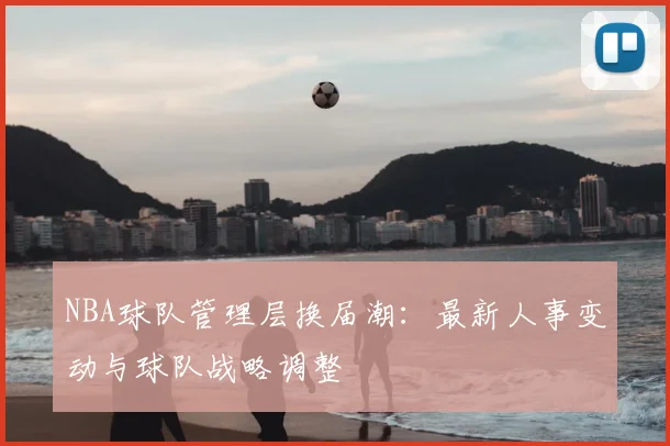 NBA球队管理层换届潮：最新人事变动与球队战略调整