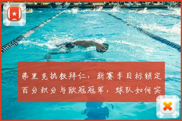 弗里克执教拜仁,新赛季目标锁定百分积分与欧冠冠军,球队如何实现双线突破?